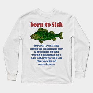 Born To Fish Forced To Sell My Labor - Fishing, Oddly Specific Meme Long Sleeve T-Shirt